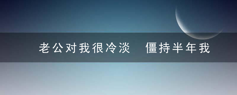 老公对我很冷淡 僵持半年我该离婚吗